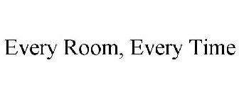 EVERY ROOM, EVERY TIME