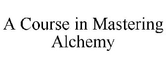 A COURSE IN MASTERING ALCHEMY
