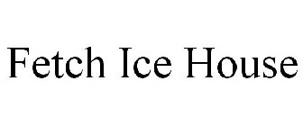 FETCH ICE HOUSE