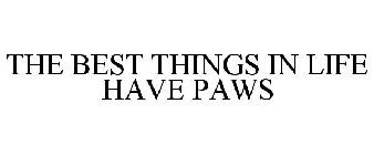 THE BEST THINGS IN LIFE HAVE PAWS