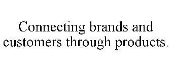 CONNECTING BRANDS AND CUSTOMERS THROUGH PRODUCTS.