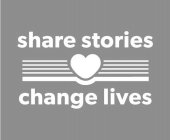 SHARE STORIES CHANGE LIVES