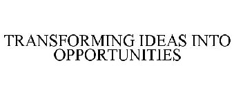 TRANSFORMING IDEAS INTO OPPORTUNITIES