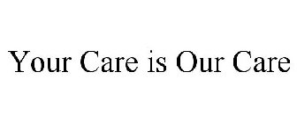 YOUR CARE IS OUR CARE