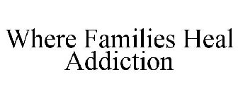 WHERE FAMILIES HEAL ADDICTION
