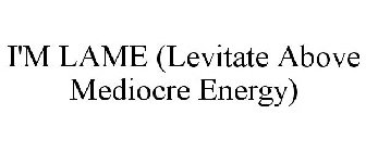 I'M LAME (LEVITATE ABOVE MEDIOCRE ENERGY)