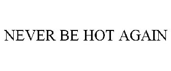 NEVER BE HOT AGAIN