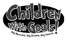 CHILDREN WITH GOALS! BIG MUSCLES. BIG BRAINS. BIG HEARTS.