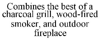 COMBINES THE BEST OF A CHARCOAL GRILL, WOOD-FIRED SMOKER, AND OUTDOOR FIREPLACE