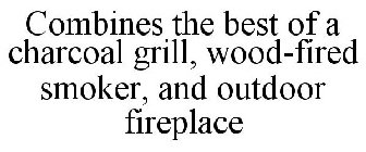 COMBINES THE BEST OF A CHARCOAL GRILL, WOOD-FIRED SMOKER, AND OUTDOOR FIREPLACE