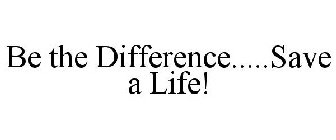 BE THE DIFFERENCE.....SAVE A LIFE!
