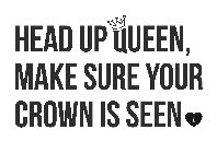 HEAD UP QUEEN, MAKE SURE YOUR CROWN IS SEEN