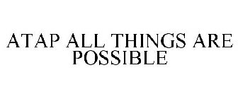 ATAP ALL THINGS ARE POSSIBLE