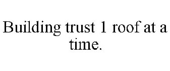 BUILDING TRUST 1 ROOF AT A TIME.