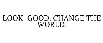 LOOK GOOD. CHANGE THE WORLD.