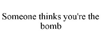 SOMEONE THINKS YOU'RE THE BOMB