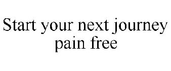 START YOUR NEXT JOURNEY PAIN FREE