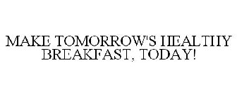 MAKE TOMORROW'S HEALTHY BREAKFAST, TODAY!