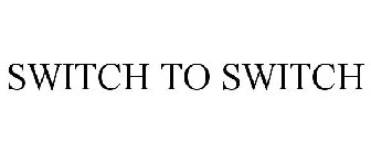 SWITCH TO SWITCH