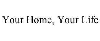 YOUR HOME, YOUR LIFE
