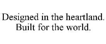 DESIGNED IN THE HEARTLAND. BUILT FOR THE WORLD.