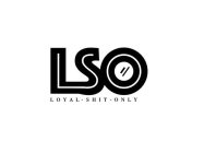 LSO LOYAL SHIT ONLY