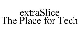EXTRASLICE THE PLACE FOR TECH