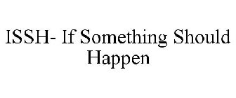 ISSH- IF SOMETHING SHOULD HAPPEN