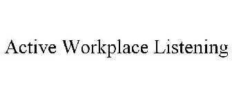 ACTIVE WORKPLACE LISTENING