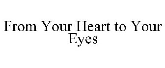 FROM YOUR HEART TO YOUR EYES