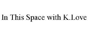 IN THIS SPACE WITH K.LOVE