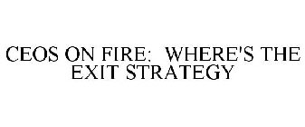 CEOS ON FIRE: WHERE'S THE EXIT STRATEGY