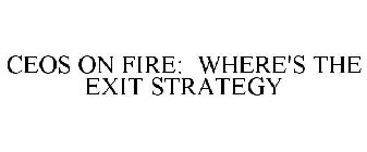 CEOS ON FIRE WHERE'S THE EXIT STRATEGY?