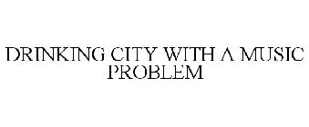 DRINKING CITY WITH A MUSIC PROBLEM