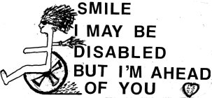 SMILE I MAY BE DISABLED BUT I'M AHEAD OF YOU