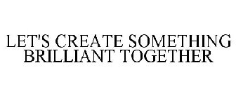LET'S CREATE SOMETHING BRILLIANT TOGETHER
