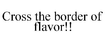 CROSS THE BORDER OF FLAVOR!!