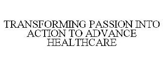 TRANSFORMING PASSION INTO ACTION TO ADVANCE HEALTHCARE