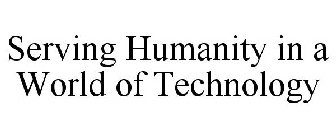 SERVING HUMANITY IN A WORLD OF TECHNOLOGY