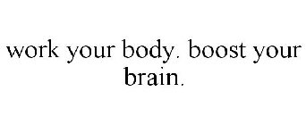 WORK YOUR BODY. BOOST YOUR BRAIN.