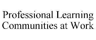 PROFESSIONAL LEARNING COMMUNITIES AT WORK