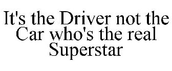 IT'S THE DRIVER NOT THE CAR WHO'S THE REAL SUPERSTAR