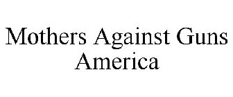 MOTHERS AGAINST GUNS AMERICA