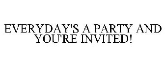 EVERYDAY'S A PARTY AND YOU'RE INVITED!