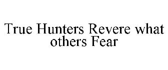 TRUE HUNTERS REVERE WHAT OTHERS FEAR