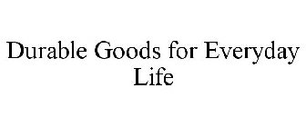 DURABLE GOODS FOR EVERYDAY LIFE