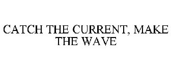CATCH THE CURRENT, MAKE THE WAVE