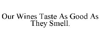 OUR WINES TASTE AS GOOD AS THEY SMELL.