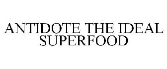 ANTIDOTE THE IDEAL SUPERFOOD