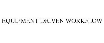 EQUIPMENT DRIVEN WORKFLOW